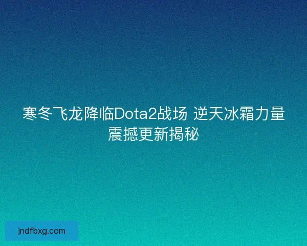 寒冬飞龙降临Dota2战场 逆天冰霜力量震撼更新揭秘